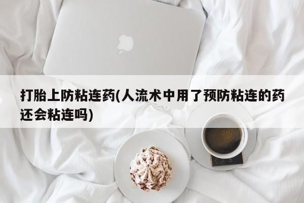 最便宜的打胎药的私人微信打胎上防粘连药(人流术中用了预防粘连的药还会粘连吗)