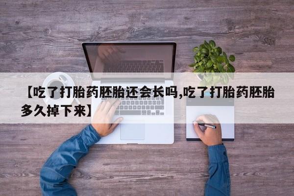 最便宜的打胎药的私人微信【吃了打胎药胚胎还会长吗,吃了打胎药胚胎多久掉下来】