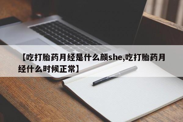 最便宜的打胎药的私人微信【吃打胎药月经是什么颜she,吃打胎药月经什么时候正常】