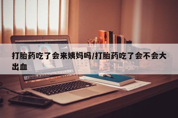 最便宜的打胎药的私人微信打胎药吃了会来姨妈吗/打胎药吃了会不会大出血