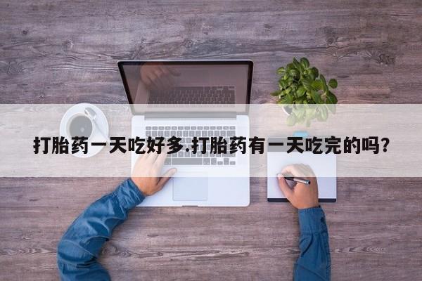 最便宜的打胎药的私人微信打胎药一天吃好多.打胎药有一天吃完的吗？