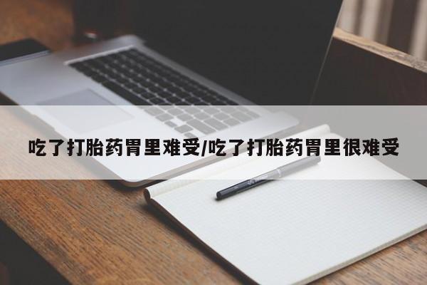 最便宜的打胎药的私人微信吃了打胎药胃里难受/吃了打胎药胃里很难受