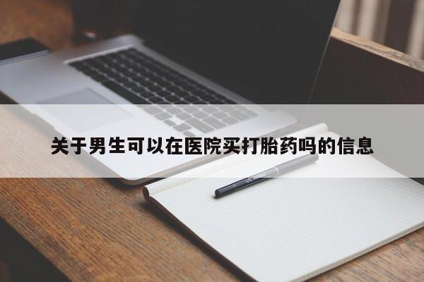 最便宜的打胎药的私人微信关于男生可以在医院买打胎药吗的信息