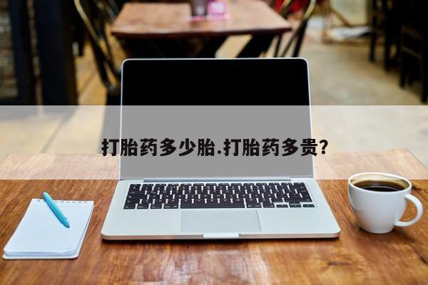 最便宜的打胎药的私人微信打胎药多少胎.打胎药多贵？