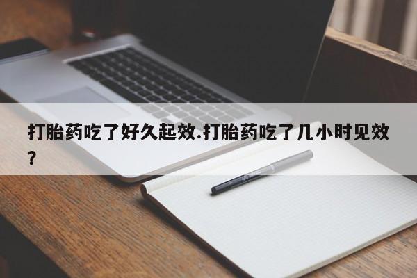 最便宜的打胎药的私人微信打胎药吃了好久起效.打胎药吃了几小时见效？